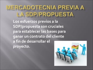 Los esfuerzos previos a la
SDP/propuesta son cruciales
para establecer las bases para
ganar un contrato del cliente
a fin de desarrollar el
proyecto.
 