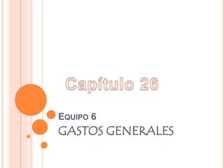 EQUIPO 6
GASTOS GENERALES
 