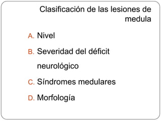Clasificación de las lesiones de
                            medula

A. Nivel

B. Severidad del déficit

  neurológico
C. Síndromes medulares

D. Morfología
 