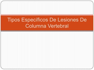 Tipos Específicos De Lesiones De
       Columna Vertebral
 