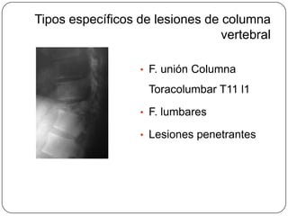 Tipos específicos de lesiones de columna
                                 vertebral

                  • F. unión Columna

                    Toracolumbar T11 l1

                  • F. lumbares

                  • Lesiones penetrantes
 