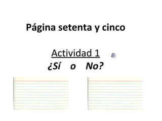 Página setenta y cinco Actividad 1 ¿Sí  o  No? 