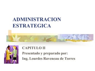 ADMINISTRACION
ESTRATEGICA



  CAPITULO II
  Presentado y preparado por:
  Ing. Lourdes Raveneau de Torres
 