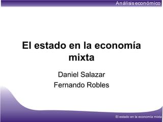 An álisis econ ómico




El estado en la economía
          mixta
       Daniel Salazar
      Fernando Robles



                        El estado en la economía mixta
 