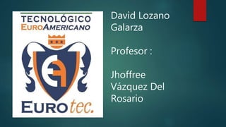 David Lozano
Galarza
Profesor :
Jhoffree
Vázquez Del
Rosario
 