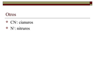 Otros
 CN-
: cianuros
 N3-
: nitruros
 
