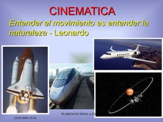 CINEMATICA
Entender el movimiento es entender la
naturaleza - Leonardo




                     FLORENCIO PINELA-ESPOL   1
 23/05/2009 10:36
 