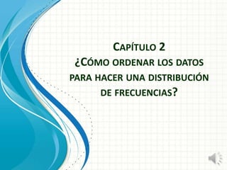 Capítulo 2¿Cómoordenar los datosparahacerunadistribución de frecuencias? 