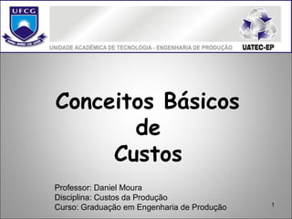 1
Conceitos Básicos
de
Custos
Professor: Daniel Moura
Disciplina: Custos da Produção
Curso: Graduação em Engenharia de Produção
 