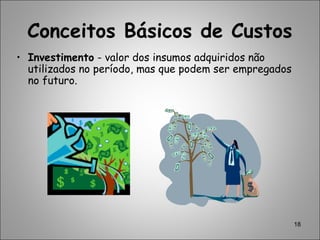 18
• Investimento - valor dos insumos adquiridos não
utilizados no período, mas que podem ser empregados
no futuro.
Conceitos Básicos de Custos
 