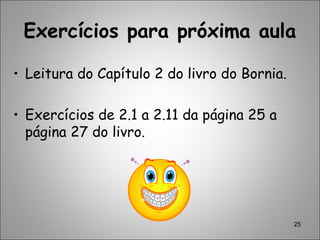 25
Exercícios para próxima aula
• Leitura do Capítulo 2 do livro do Bornia.
• Exercícios de 2.1 a 2.11 da página 25 a
página 27 do livro.
 