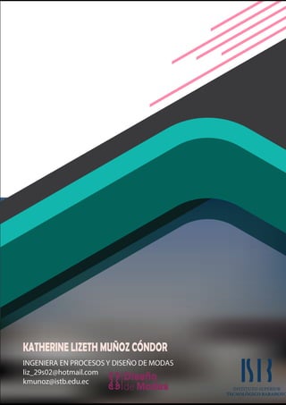 KATHERINE LIZETH MUÑOZ CÓNDOR
INGENIERA EN PROCESOS Y DISEÑO DE MODAS
liz_29s02@hotmail.com
kmunoz@istb.edu.ec
 
