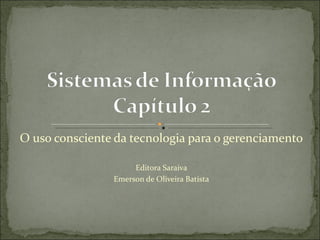 O uso consciente da tecnologia para o gerenciamento

                     Editora Saraiva
                Emerson de Oliveira Batista
 