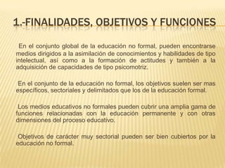 Cuentan con sistemas individualizados y colectivos, unos que son presenciales y otros a distancia.ELEMENTOS FUNDAMENTALES DEL PROCESO EDUCATIVO:Finalidades, objetivos y funciones