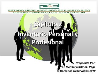 Capítulo 2 Inventario Personal y Profesional Preparado Por: Prof. Marisol Martínez- Vega © Derechos Reservados 2010 