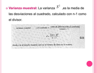  Varianza muestral: La varianza ,es la media de
las desviaciones al cuadrado, calculado con n-1 como
el divisor.
 