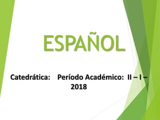 ESPAÑOL
Catedrática: Período Académico: II – I –
2018
 