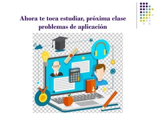Ahora te toca estudiar, próxima clase
problemas de aplicación
 