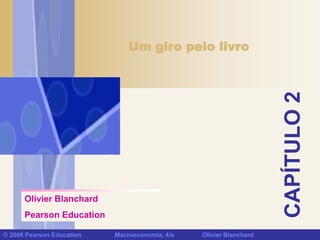 CAPÍTULO
2
© 2006 Pearson Education Macroeconomia, 4/e Olivier Blanchard
Um giro pelo livro
Olivier Blanchard
Pearson Education
 