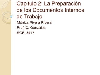 Capitulo 2: La Preparación
de los Documentos Internos
de Trabajo
Mónica Rivera Rivera
Prof. C. Gonzalez
SOFI 3417
 