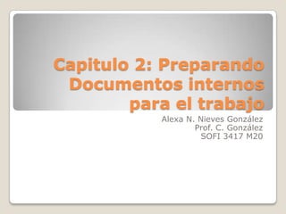 Capitulo 2: Preparando
Documentos internos
para el trabajo
Alexa N. Nieves González
Prof. C. González
SOFI 3417 M20
 