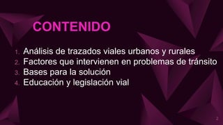 CONTENIDO
1. Análisis de trazados viales urbanos y rurales
2. Factores que intervienen en problemas de tránsito
3. Bases para la solución
4. Educación y legislación vial
2
 