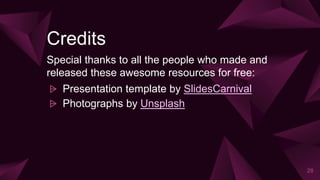 Credits
Special thanks to all the people who made and
released these awesome resources for free:
⩥ Presentation template by SlidesCarnival
⩥ Photographs by Unsplash
28
 