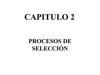 CAPITULO 2
PROCESOS DE
SELECCIÓN
 