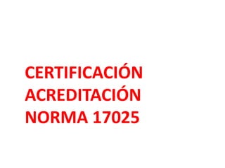 CERTIFICACIÓN
ACREDITACIÓN
NORMA 17025
 