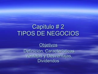 Capitulo # 2  TIPOS DE NEGOCIOS  Objetivos   Definición, Características Ventajas y Desventajas, Dividendos   
