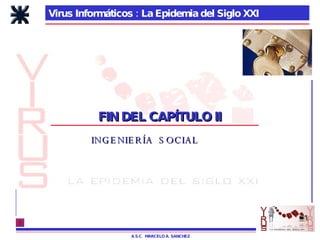 Virus Informáticos : La Epidemia del Siglo XXI FIN DEL CAPÍTULO II A.S.C.  MARCELO A. SANCHEZ INGENIERÍA  SOCIAL 