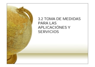 3.2 TOMA DE MEDIDAS
PARA LAS
APLICACIÓNES Y
SERVICIOS
 