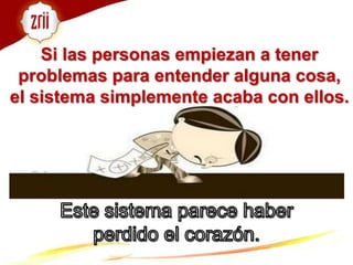 Si las personas empiezan a tener problemas para entender alguna cosa, el sistema simplemente acaba con ellos. Este sistema parece haber perdido el corazón.
