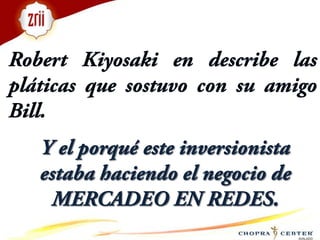 Robert Kiyosaki en describe las pláticas que sostuvo con su amigo Bill.Y el porqué este inversionista estaba haciendo el negocio de MERCADEO EN REDES. 