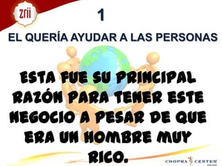 1EL QUERÍA AYUDAR A LAS PERSONASEsta fue su principal razón para tener este negocio a pesar de que era un hombre muy rico.
