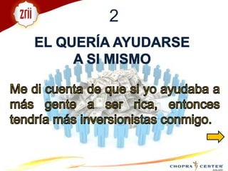 2EL QUERÍA AYUDARSE A SI MISMO Me di cuenta de que si yo ayudaba a más gente a ser rica, entonces tendría más inversionistas conmigo. 