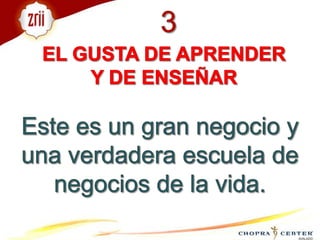 3EL GUSTA DE APRENDER Y DE ENSEÑAR Este es un gran negocio y una verdadera escuela de negocios de la vida.