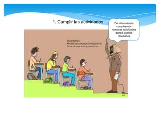 1. Cumplir las actividades De esta manera
cumpliremos
nuestras actividades
dando buenos
resultados
 