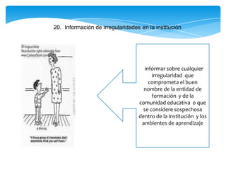 20. Información de irregularidades en la institución
informar sobre cualquier
irregularidad que
comprometa el buen
nombre de la entidad de
formación y de la
comunidad educativa o que
se considere sospechosa
dentro de la institución y los
ambientes de aprendizaje
 