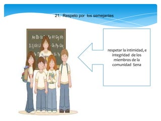 21. Respeto por los semejantes
respetar la intimidad, e
integridad de los
miembros de la
comunidad Sena
 