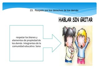 23. Respeto por los derechos de los demás
respetar los bienes y
elementos de propiedad de
los demás integrantes de la
comunidad educativa Sena
 