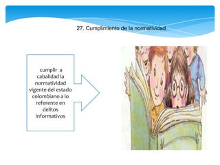 27. Cumplimiento de la normatividad
cumplir a
cabalidad la
normatividad
vigente del estado
colombiano a lo
referente en
delitos
informativos
 