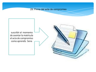 29. Firma del acta de compromiso
suscribir al momento
de asentar la matricula
el acta de compromiso
como aprendiz Sena
 