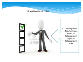 3. Verificación de datos
• fotocopia del
documento de
identidad
• Fotocopia del
diploma
• Fotocopia del
icfes
 