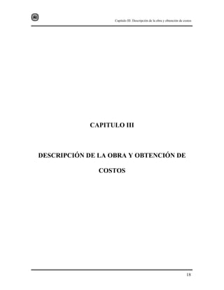 Capitulo III: Descripción de la obra y obtención de costos
18
CAPITULO III
DESCRIPCIÓN DE LA OBRA Y OBTENCIÓN DE
COSTOS
 