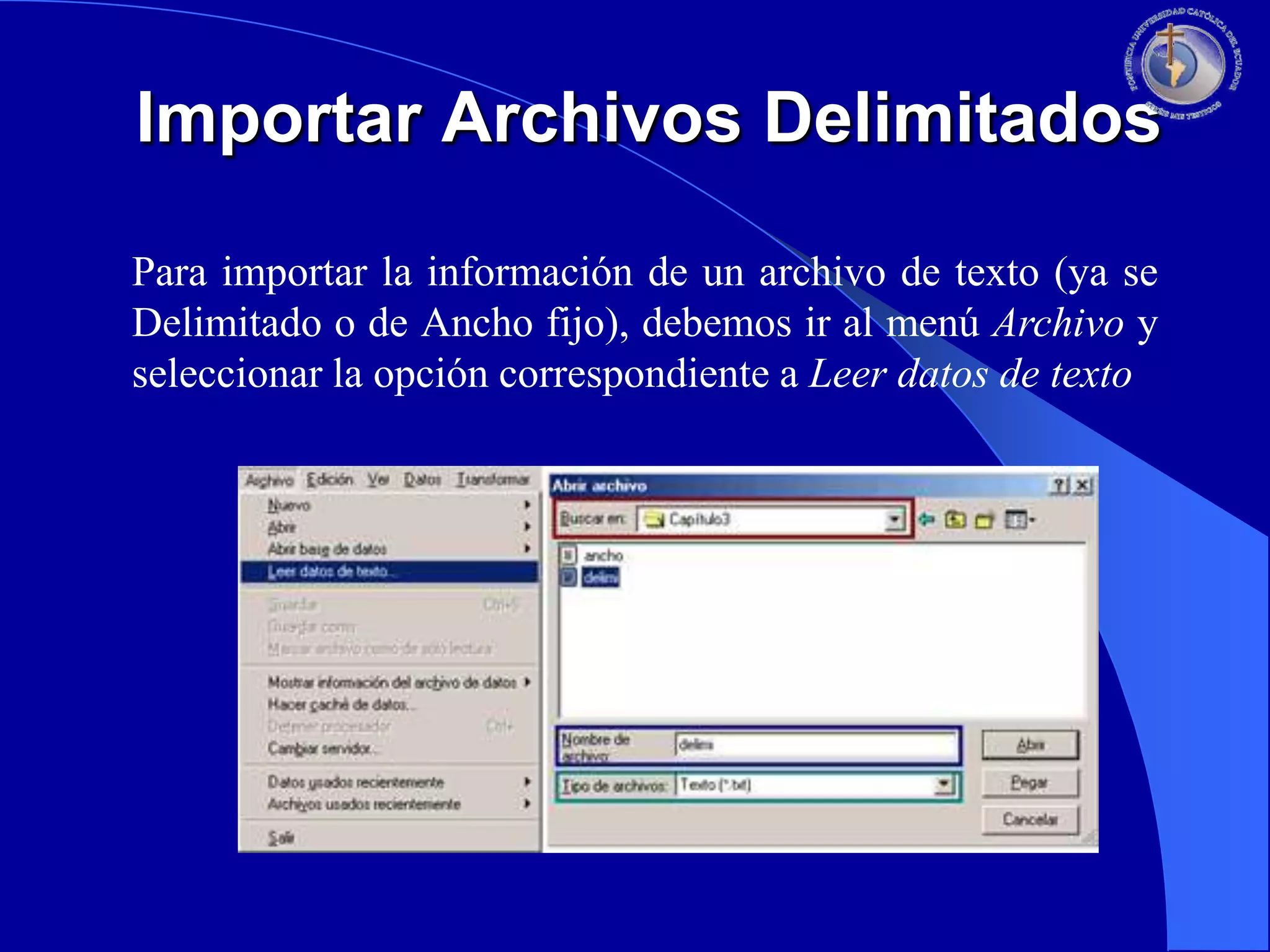 Importar Archivos Delimitados
Para importar la información de un archivo de texto (ya se
Delimitado o de Ancho fijo), debemos ir al menú Archivo y
seleccionar la opción correspondiente a Leer datos de texto

 