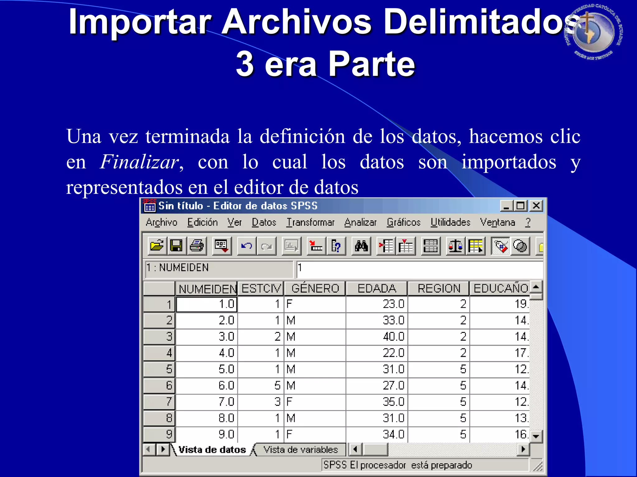 Importar Archivos Delimitados
3 era Parte
Una vez terminada la definición de los datos, hacemos clic
en Finalizar, con lo cual los datos son importados y
representados en el editor de datos

 