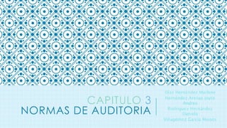 CAPITULO 3
NORMAS DE AUDITORIA
Díaz Hernández Marlene
Hernández Arenas Joyce
Andrea
Rodríguez Hernández
Daniela
Villagómez García Moisés
 