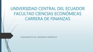 UNIVERSIDAD CENTRAL DEL ECUADOR
FACULTAD CIENCIAS ECONÓMICAS
CARRERA DE FINANZAS
FUNDAMENTOS DEL HARDWARE: PERIFÉRICOS
 