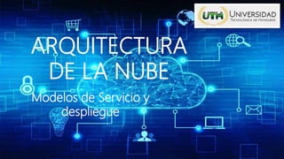 ARQUITECTURA
DE LA NUBE
Modelos de Servicio y
despliegue
 
